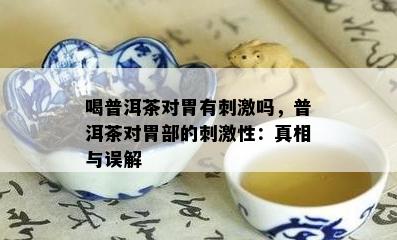 喝普洱茶对胃有 *** 吗，普洱茶对胃部的 *** 性：真相与误解