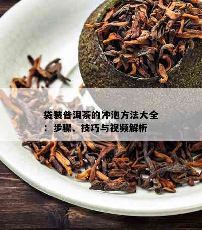 袋装普洱茶的冲泡方法大全：步骤、技巧与视频解析