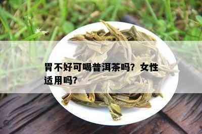 胃不好可喝普洱茶吗？女性适用吗？