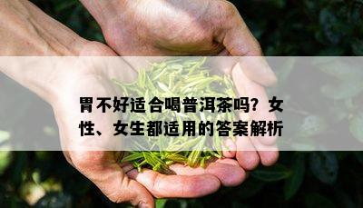 胃不好适合喝普洱茶吗？女性、女生都适用的答案解析