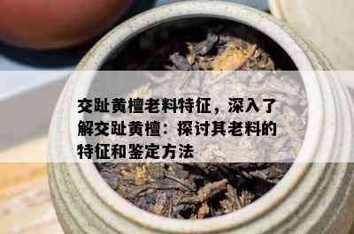 交趾黄檀老料特征，深入了解交趾黄檀：探讨其老料的特征和鉴定方法