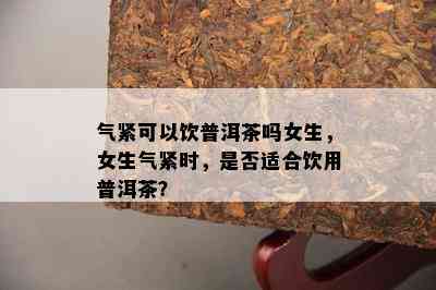 气紧可以饮普洱茶吗女生，女生气紧时，是不是适合饮用普洱茶？