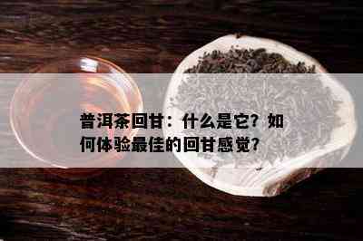 普洱茶回甘：什么是它？怎样体验更佳的回甘感觉？