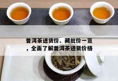 普洱茶进货价、藏批价一览，全面了解普洱茶进货价格