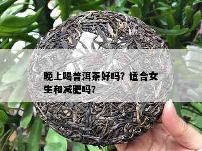 晚上喝普洱茶好吗？适合女生和减肥吗？