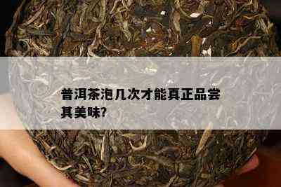 普洱茶泡几次才能真正品尝其美味？