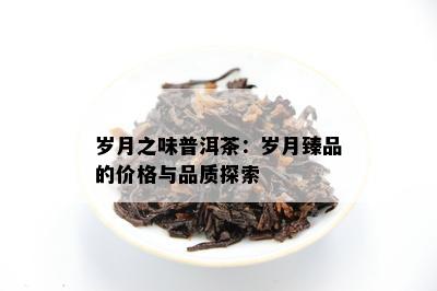 岁月之味普洱茶：岁月臻品的价格与品质探索