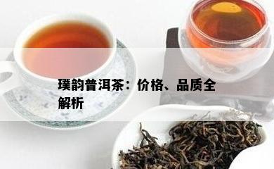 璞韵普洱茶：价格、品质全解析