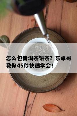 怎么包普洱茶饼茶？东卓哥教你45秒快速学会！