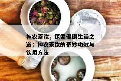 神农茶饮，探索健康生活之道：神农茶饮的奇妙功效与饮用方法