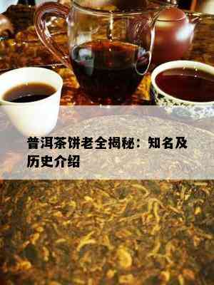 普洱茶饼老全揭秘：知名及历史介绍