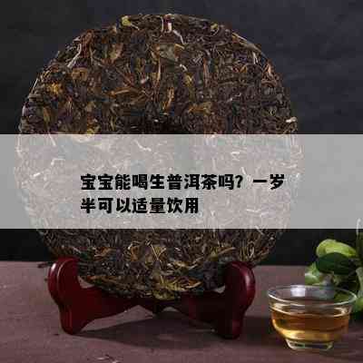 宝宝能喝生普洱茶吗？一岁半可以适量饮用