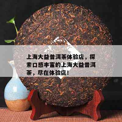 上海大益普洱茶体验店，探索口感丰富的上海大益普洱茶，尽在体验店！