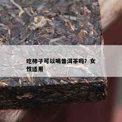 吃柿子可以喝普洱茶吗？女性适用