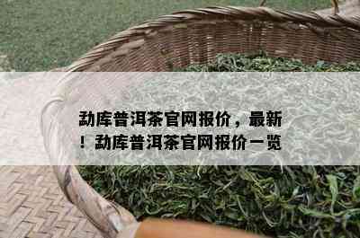 勐库普洱茶官网报价，最新！勐库普洱茶官网报价一览