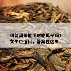 喝普洱茶能同时吃瓜子吗？女生也适用，答案在这里！