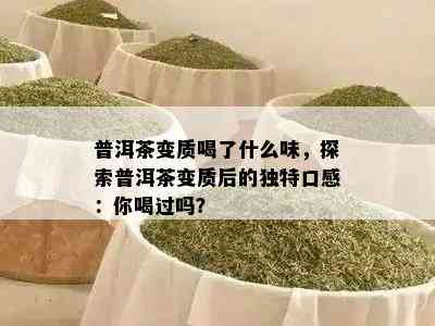 普洱茶变质喝了什么味，探索普洱茶变质后的特别口感：你喝过吗？