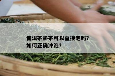 普洱茶熟茶可以直接泡吗？怎样正确冲泡？