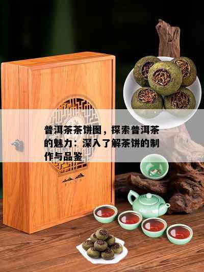 普洱茶茶饼图，探索普洱茶的魅力：深入熟悉茶饼的制作与品鉴