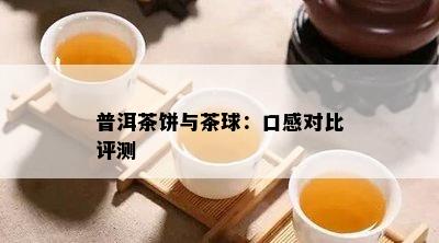 普洱茶饼与茶球：口感对比评测