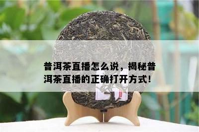 普洱茶直播怎么说，揭秘普洱茶直播的正确打开方式！