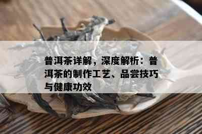 普洱茶详解，深度解析：普洱茶的制作工艺、品尝技巧与健康功效