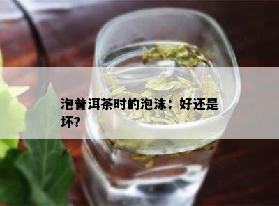 泡普洱茶时的泡沫：好还是坏？