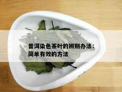 普洱染色茶叶的辨别办法：简单有效的方法