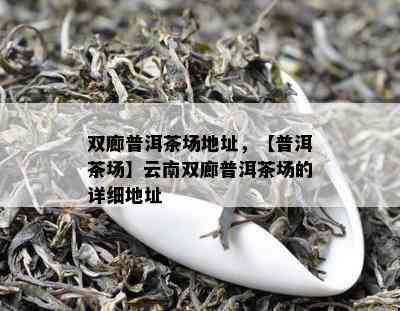 双廊普洱茶场地址，【普洱茶场】云南双廊普洱茶场的详细地址