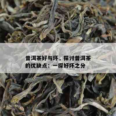 普洱茶好与坏，探讨普洱茶的优缺点：一探好坏之分