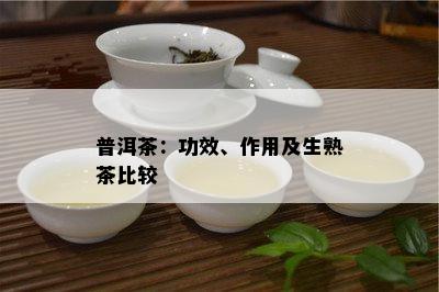 普洱茶：功效、作用及生熟茶比较