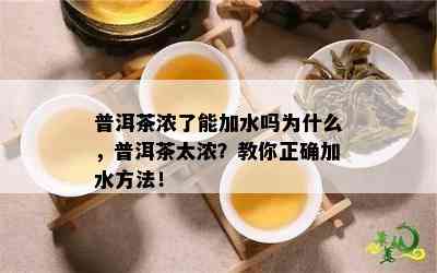 普洱茶浓了能加水吗为什么，普洱茶太浓？教你正确加水方法！