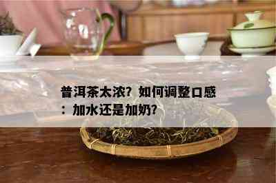 普洱茶太浓？怎样调整口感：加水还是加奶？