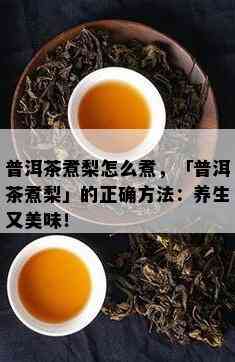 普洱茶煮梨怎么煮，「普洱茶煮梨」的正确方法：养生又美味！