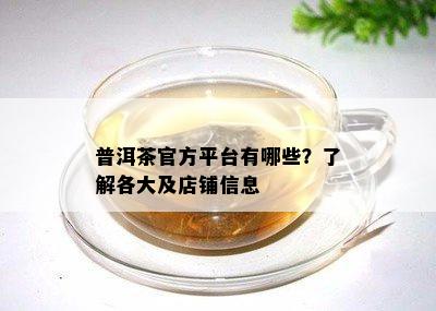 普洱茶官方平台有哪些？熟悉各大及店铺信息