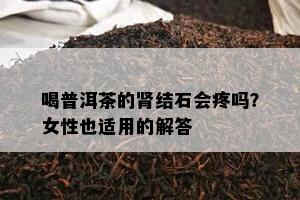 喝普洱茶的肾结石会疼吗？女性也适用的解答