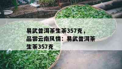 易武普洱茶生茶357克，品尝云南风情：易武普洱茶生茶357克