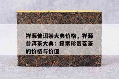 祥源普洱茶大典价格，祥源普洱茶大典：探索珍贵茗茶的价格与价值