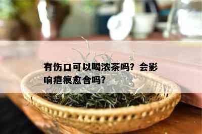 有伤口可以喝浓茶吗？会作用疤痕愈合吗？