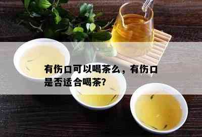 有伤口可以喝茶么，有伤口是不是适合喝茶？