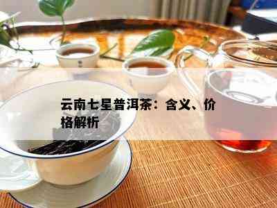 云南七星普洱茶：含义、价格解析