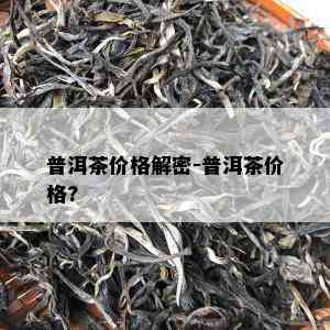 普洱茶价格解密-普洱茶价格?