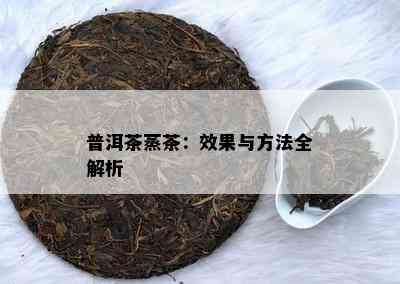 普洱茶蒸茶：效果与方法全解析