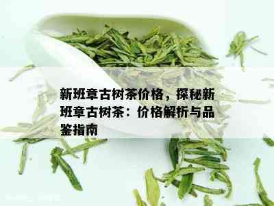 新班章古树茶价格，探秘新班章古树茶：价格解析与品鉴指南