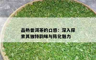 品熟普洱茶的口感：深入探索其特别韵味与陈化魅力