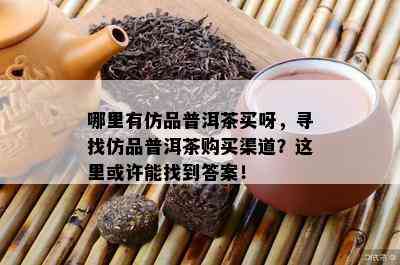 哪里有仿品普洱茶买呀，寻找仿品普洱茶购买渠道？这里或许能找到答案！