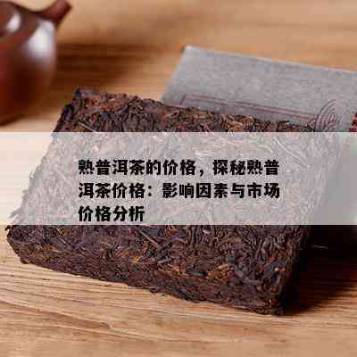 熟普洱茶的价格，探秘熟普洱茶价格：作用因素与市场价格分析