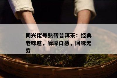 同兴佬号熟砖普洱茶：经典老味道，醇厚口感，回味无穷