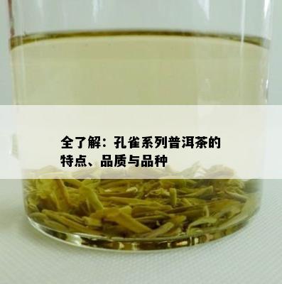 全了解：孔雀系列普洱茶的特点、品质与品种