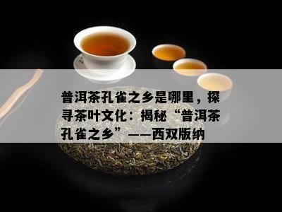 普洱茶孔雀之乡是哪里，探寻茶叶文化：揭秘“普洱茶孔雀之乡”——西双版纳